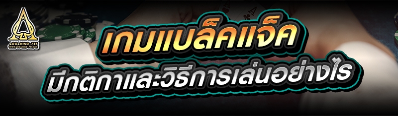 เกมแบล็คแจ็ค มีกติกาและวิธีการเล่นอย่างไร